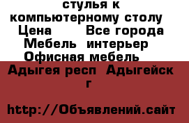 стулья к компьютерному столу › Цена ­ 1 - Все города Мебель, интерьер » Офисная мебель   . Адыгея респ.,Адыгейск г.